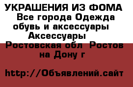 УКРАШЕНИЯ ИЗ ФОМА - Все города Одежда, обувь и аксессуары » Аксессуары   . Ростовская обл.,Ростов-на-Дону г.